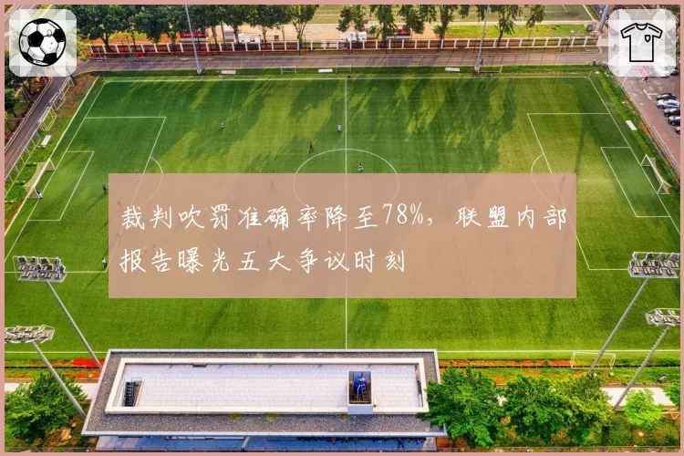 裁判吹罚准确率降至78%,联盟内部报告曝光五大争议时刻