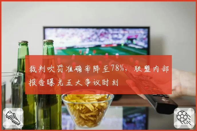 裁判吹罚准确率降至78%,联盟内部报告曝光五大争议时刻