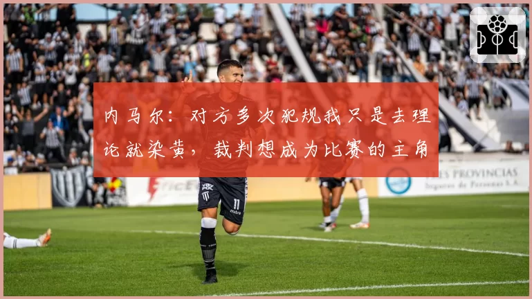 内马尔:对方多次犯规我只是去理论就染黄,裁判想成为比赛的主角