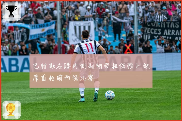 巴特勒右膝内侧副韧带扭伤预计缺席首轮前两场比赛