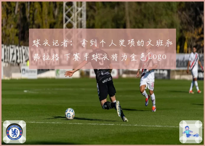球衣记者：拿到个人奖项的文班和弗拉格 下赛季球衣将为金色Logo