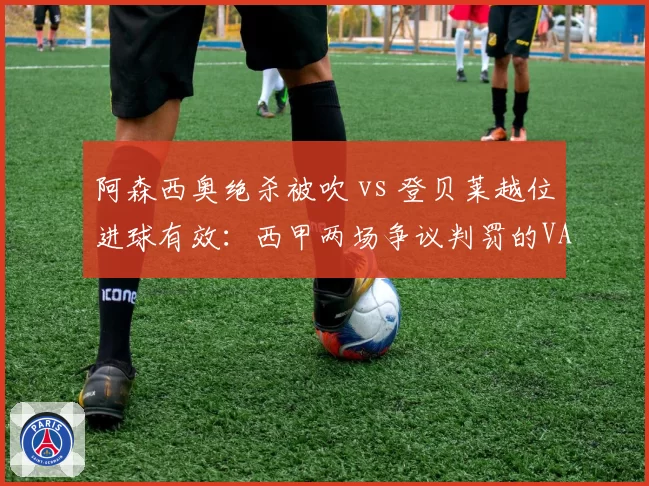 阿森西奥绝杀被吹 vs 登贝莱越位进球有效:西甲两场争议判罚的VAR双标解读