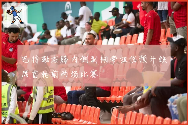 巴特勒右膝内侧副韧带扭伤预计缺席首轮前两场比赛