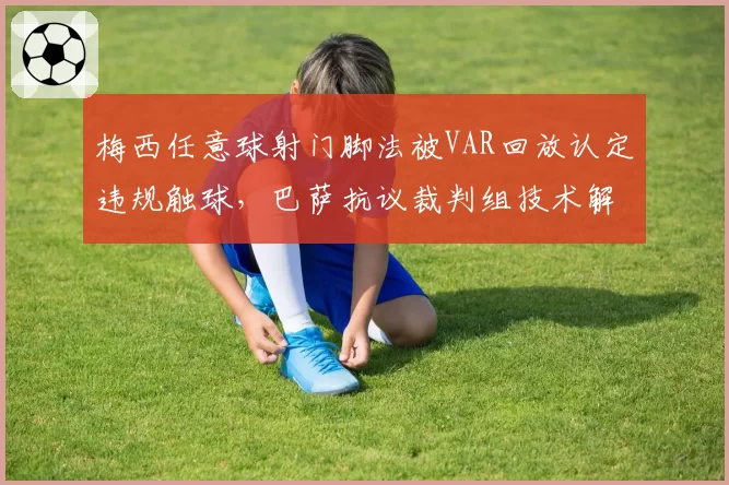 梅西任意球射门脚法被VAR回放认定违规触球，巴萨抗议裁判组技术解读标准不一