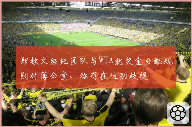 郑钦文经纪团队与WTA就奖金分配规则对簿公堂，称存在性别歧视