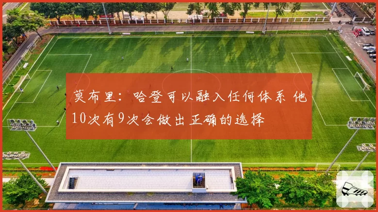 莫布里：哈登可以融入任何体系 他10次有9次会做出正确的选择