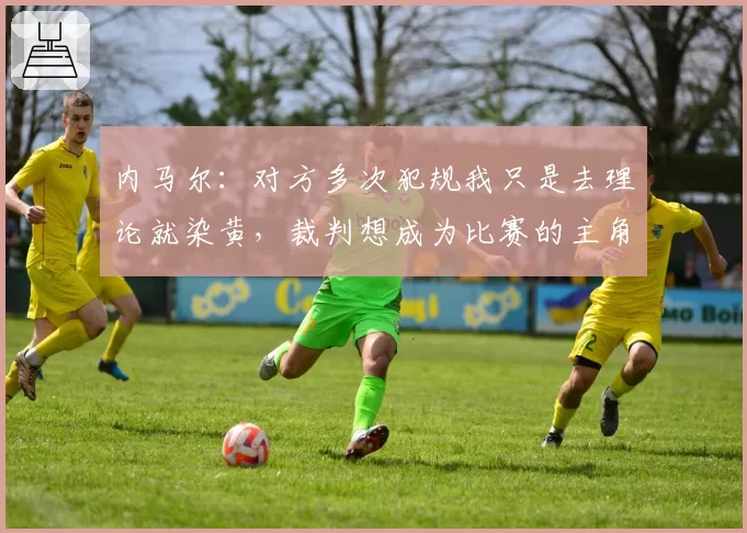 内马尔:对方多次犯规我只是去理论就染黄,裁判想成为比赛的主角