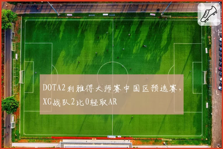 DOTA2利雅得大师赛中国区预选赛，XG战队2比0轻取AR