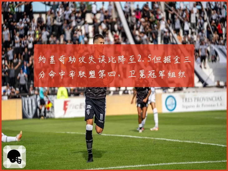 约基奇助攻失误比降至2.5但掘金三分命中率联盟第四，卫冕冠军组织危机能否缓解？