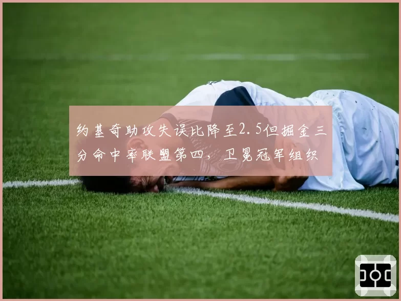 约基奇助攻失误比降至2.5但掘金三分命中率联盟第四，卫冕冠军组织危机能否缓解？