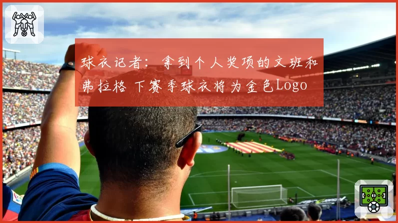 球衣记者：拿到个人奖项的文班和弗拉格 下赛季球衣将为金色Logo