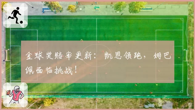 金球奖赔率更新：凯恩领跑，姆巴佩面临挑战！