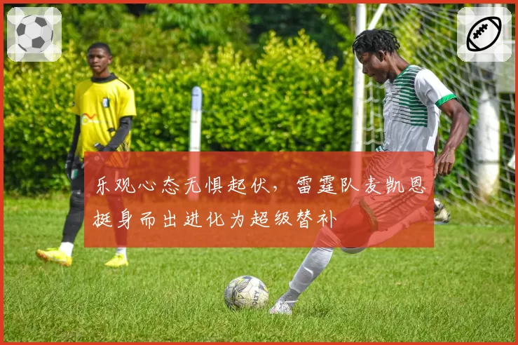乐观心态无惧起伏,雷霆队麦凯恩挺身而出进化为超级替补