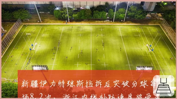 新疆伊力特琼斯挡拆后突破分球每场8.2次，浙江内线补防速度将受考验