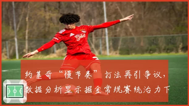 约基奇“慢节奏”打法再引争议，数据分析显示掘金常规赛统治力下降