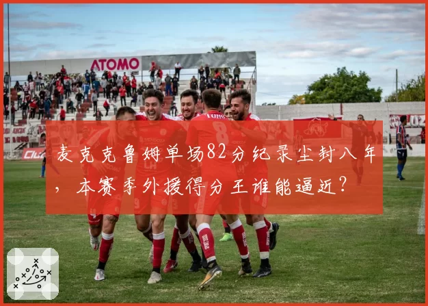 麦克克鲁姆单场82分纪录尘封八年，本赛季外援得分王谁能逼近？