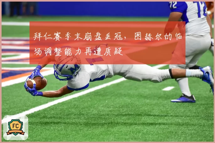 拜仁赛季末崩盘丢冠，图赫尔的临场调整能力再遭质疑