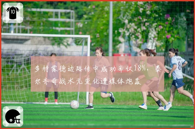 多特蒙德边路传中成功率仅18%，泰尔齐奇战术无变化遭媒体炮轰